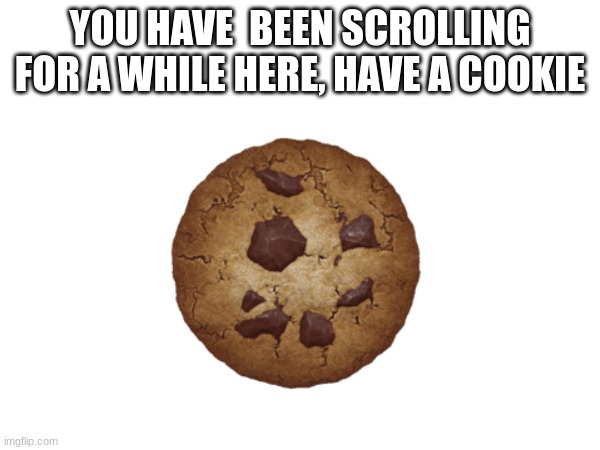 Want one get one | YOU HAVE  BEEN SCROLLING FOR A WHILE HERE, HAVE A COOKIE | image tagged in memes,cookie,blank white template,fun | made w/ Imgflip meme maker