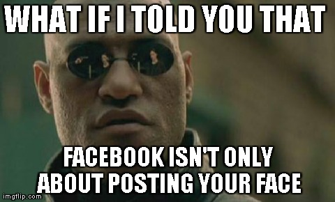 Matrix Morpheus | WHAT IF I TOLD YOU THAT  FACEBOOK ISN'T ONLY ABOUT POSTING YOUR FACE | image tagged in memes,matrix morpheus | made w/ Imgflip meme maker