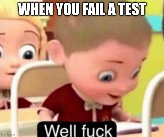 Well frick | WHEN YOU FAIL A TEST | image tagged in well frick | made w/ Imgflip meme maker