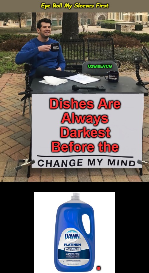 Eye Roll My Sleeves First | Eye Roll My Sleeves First; OzwinEVCG; Dishes Are 

Always 

Darkest 

Before the; . | image tagged in change my mind,memes,inspirational quote,cleaning,real talk,domestic excellence | made w/ Imgflip meme maker