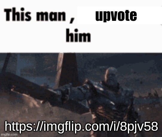 do it | upvote; https://imgflip.com/i/8pjv58 | image tagged in this man _____ him | made w/ Imgflip meme maker