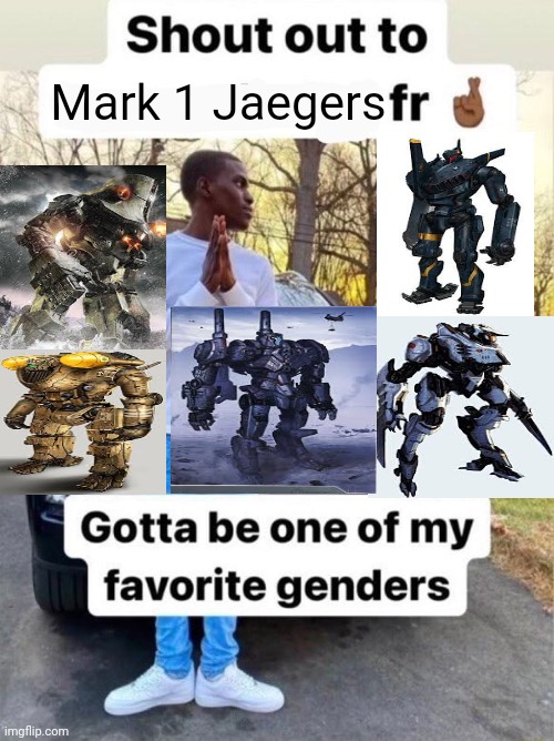 Anyone here who watched Pacific rim ? | Mark 1 Jaegers | image tagged in gotta be one of my favorite genders | made w/ Imgflip meme maker
