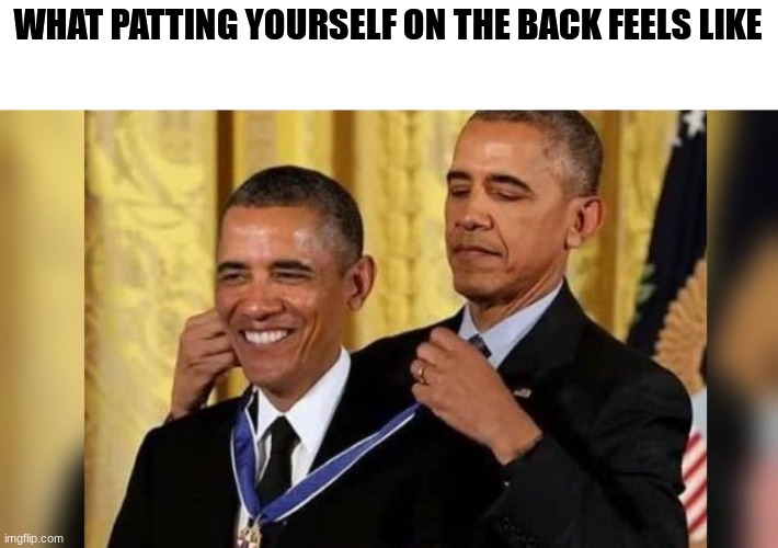 Obama giving Obama award | WHAT PATTING YOURSELF ON THE BACK FEELS LIKE | image tagged in obama giving obama award | made w/ Imgflip meme maker