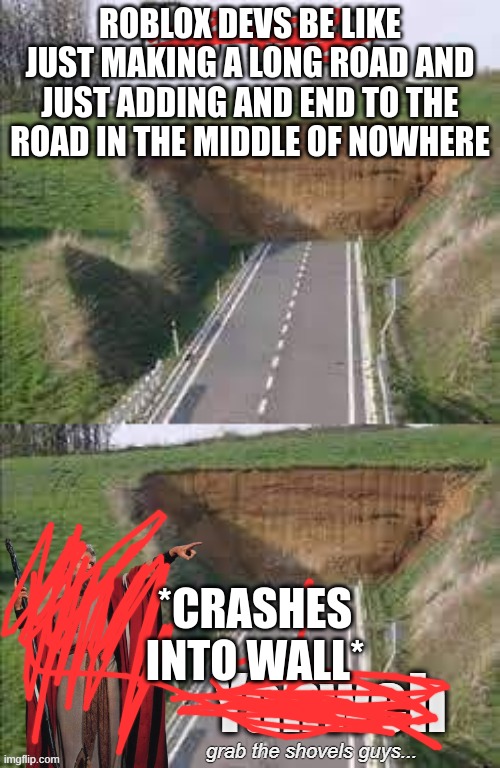 true | ROBLOX DEVS BE LIKE JUST MAKING A LONG ROAD AND JUST ADDING AND END TO THE ROAD IN THE MIDDLE OF NOWHERE; *CRASHES INTO WALL* | image tagged in funny,memes,roblox | made w/ Imgflip meme maker