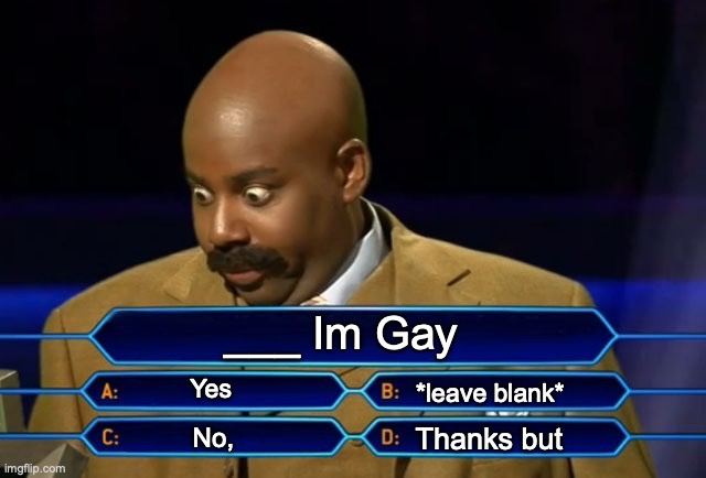 Another One Has Joined Us! | ___ Im Gay; Yes; *leave blank*; Thanks but; No, | image tagged in who wants to be a millionaire | made w/ Imgflip meme maker