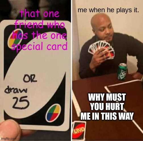 UNO Draw 25 Cards | that one friend who has the one special card; me when he plays it. WHY MUST YOU HURT ME IN THIS WAY | image tagged in memes,uno draw 25 cards | made w/ Imgflip meme maker