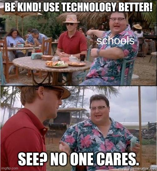 gotta love the memegenerator.net watermark too | BE KIND! USE TECHNOLOGY BETTER! schools; SEE? NO ONE CARES. | image tagged in see no one cares,assemblies,schools,school,relatable | made w/ Imgflip meme maker
