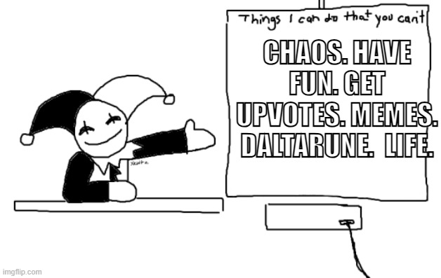 all the things jevil is better at then u | CHAOS. HAVE FUN. GET UPVOTES. MEMES. DALTARUNE.  LIFE. | image tagged in all the things jevil is better at then u | made w/ Imgflip meme maker