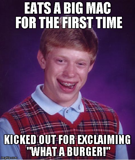 Bad Luck Brian | EATS A BIG MAC FOR THE FIRST TIME KICKED OUT FOR EXCLAIMING "WHAT A BURGER!" | image tagged in memes,bad luck brian | made w/ Imgflip meme maker