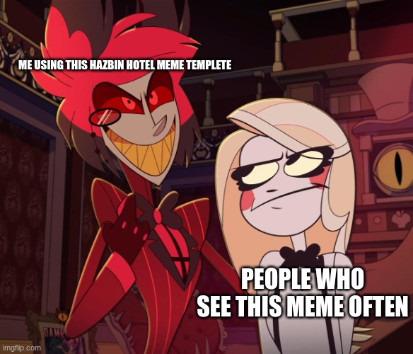 This is so true. | ME USING THIS HAZBIN HOTEL MEME TEMPLETE; PEOPLE WHO SEE THIS MEME OFTEN | image tagged in alastor having his hand over charlie's shoulder hazbin hotel | made w/ Imgflip meme maker