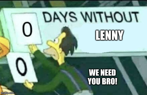 we need you! | LENNY; WE NEED YOU BRO! | image tagged in 0 days without lenny simpsons | made w/ Imgflip meme maker