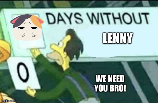 0 days without (Lenny, Simpsons) | LENNY; WE NEED YOU BRO! | image tagged in 0 days without lenny simpsons | made w/ Imgflip meme maker