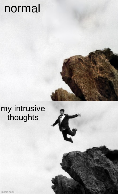 It's just what comes to mind sometimes | normal; my intrusive thoughts | image tagged in man jumping off a cliff,intrusive thoughts,relatable,memes | made w/ Imgflip meme maker