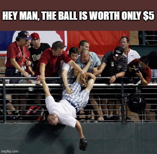 memes by Brad - man trying to catch a foul ball - humor | HEY MAN, THE BALL IS WORTH ONLY $5 | image tagged in funny,sports,baseball,sports fans,humor,funny meme | made w/ Imgflip meme maker