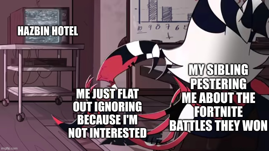 We all can relate to this. | HAZBIN HOTEL; MY SIBLING PESTERING ME ABOUT THE FORTNITE BATTLES THEY WON; ME JUST FLAT OUT IGNORING BECAUSE I'M NOT INTERESTED | image tagged in blitz ignoring moxxie | made w/ Imgflip meme maker