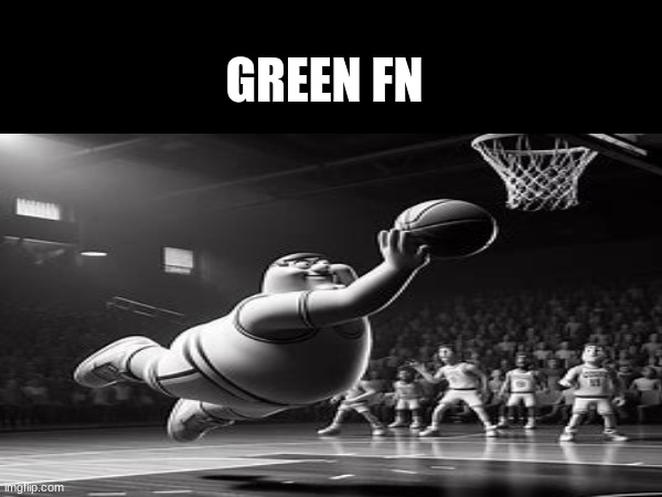 Green fn | GREEN FN | image tagged in dark humor,peter griffin,basketball | made w/ Imgflip meme maker