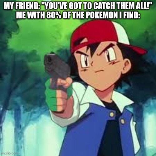 Pokemon | MY FRIEND: "YOU'VE GOT TO CATCH THEM ALL!"
ME WITH 80% OF THE POKEMON I FIND: | image tagged in funny,pokemon | made w/ Imgflip meme maker