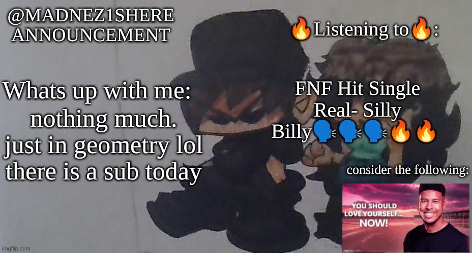 dont be like: ?Who tf are you?!?!?!? lmao!!!!? yall know me | FNF Hit Single Real- Silly Billy🗣🗣🗣🔥🔥; nothing much. just in geometry lol there is a sub today | image tagged in real announcement madnez1shere,yuh huh | made w/ Imgflip meme maker