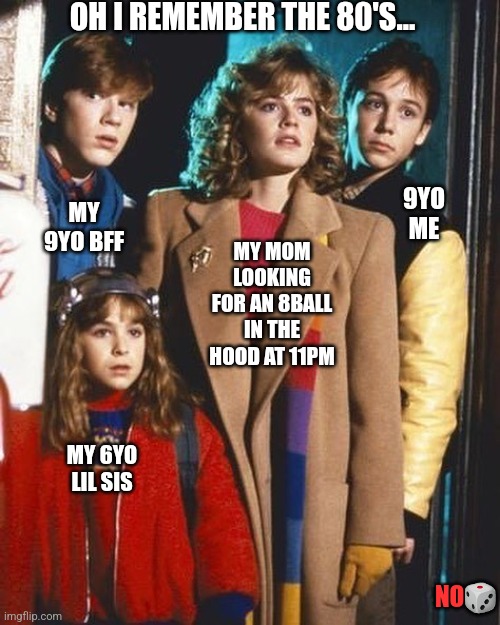 OH I REMEMBER THE 80'S... MY 9YO BFF; 9YO ME; MY MOM LOOKING FOR AN 8BALL IN THE HOOD AT 11PM; MY 6YO LIL SIS; NO🎲 | image tagged in funny | made w/ Imgflip meme maker