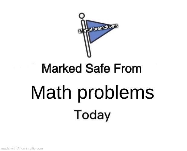 Marked Safe From | Mental breakdowns; Math problems | image tagged in memes,marked safe from | made w/ Imgflip meme maker