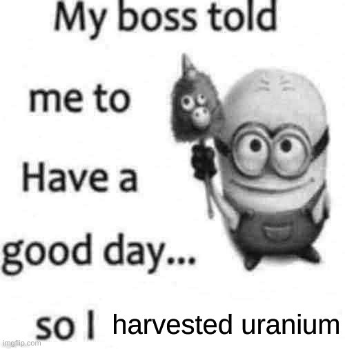 so i | harvested uranium | image tagged in so i | made w/ Imgflip meme maker