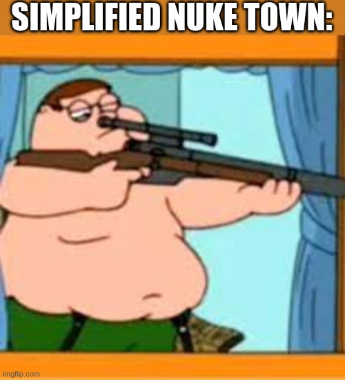 fixed | SIMPLIFIED NUKE TOWN: | image tagged in peter griffin with sniper rifle,nuke town | made w/ Imgflip meme maker