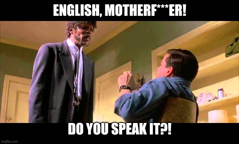 English motherf***er do you speak it! | ENGLISH, MOTHERF***ER! DO YOU SPEAK IT?! | image tagged in english motherf er do you speak it | made w/ Imgflip meme maker