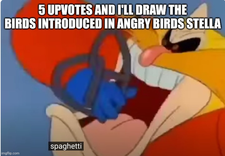 spaghetti | 5 UPVOTES AND I'LL DRAW THE BIRDS INTRODUCED IN ANGRY BIRDS STELLA | image tagged in spaghetti | made w/ Imgflip meme maker