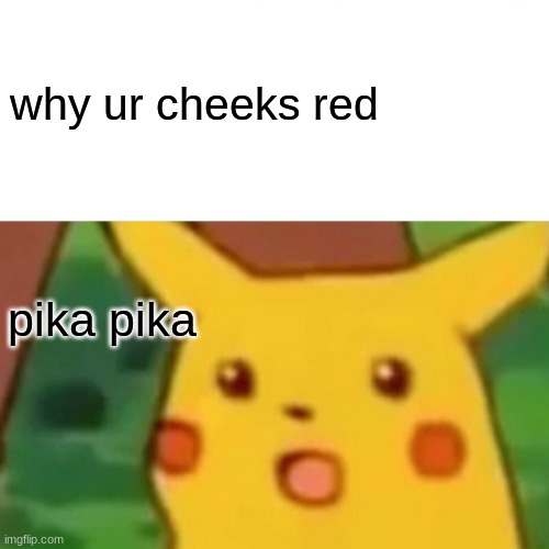 funny | why ur cheeks red; pika pika | image tagged in memes,surprised pikachu | made w/ Imgflip meme maker