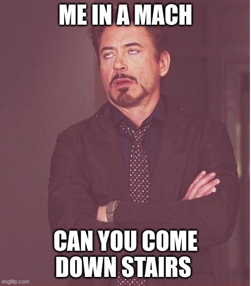 Face You Make Robert Downey Jr Meme | ME IN A MACH; CAN YOU COME DOWN STAIRS | image tagged in memes,face you make robert downey jr | made w/ Imgflip meme maker