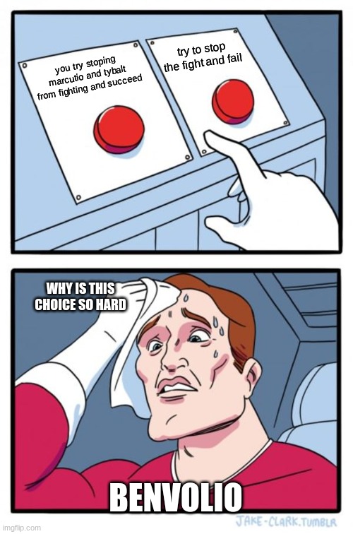 ... | try to stop the fight and fail; you try stoping marcutio and tybalt from fighting and succeed; WHY IS THIS CHOICE SO HARD; BENVOLIO | image tagged in memes,two buttons | made w/ Imgflip meme maker