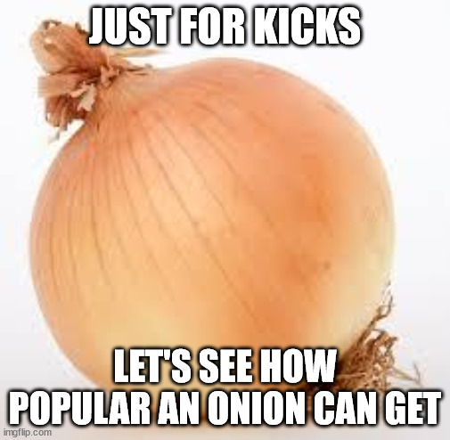 OmG uPvOtE bEgGiNg!!!11!!!!11! (I can confirm it's an onion - an MSMG mod) | JUST FOR KICKS; LET'S SEE HOW POPULAR AN ONION CAN GET | image tagged in onion,beg for forgiveness,stop upvote begging | made w/ Imgflip meme maker