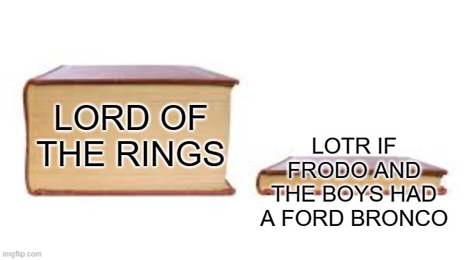 ford of the rings | LOTR IF FRODO AND THE BOYS HAD A FORD BRONCO; LORD OF
THE RINGS | image tagged in big book small book,lord of the rings,lotr,cars,funny | made w/ Imgflip meme maker