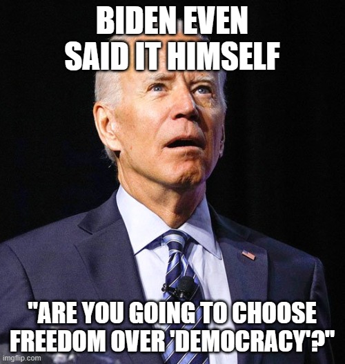 Joe Biden | BIDEN EVEN SAID IT HIMSELF "ARE YOU GOING TO CHOOSE FREEDOM OVER 'DEMOCRACY'?" | image tagged in joe biden | made w/ Imgflip meme maker