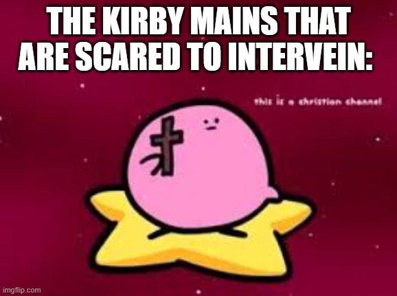 christian kirbo | THE KIRBY MAINS THAT ARE SCARED TO INTERVEIN: | image tagged in christian kirbo | made w/ Imgflip meme maker