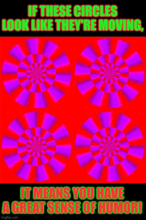 Turning Circles | IF THESE CIRCLES LOOK LIKE THEY'RE MOVING, IT MEANS YOU HAVE A GREAT SENSE OF HUMOR! | image tagged in circle,optical illusion,not a gif,eye,trick | made w/ Imgflip meme maker