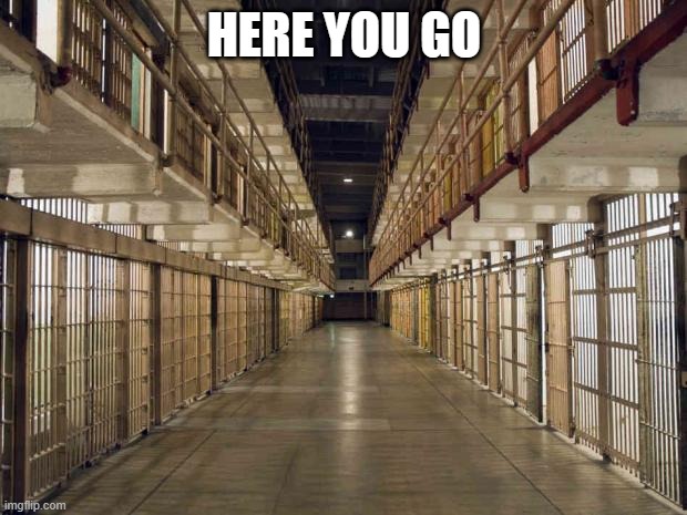 Prison | HERE YOU GO | image tagged in prison | made w/ Imgflip meme maker