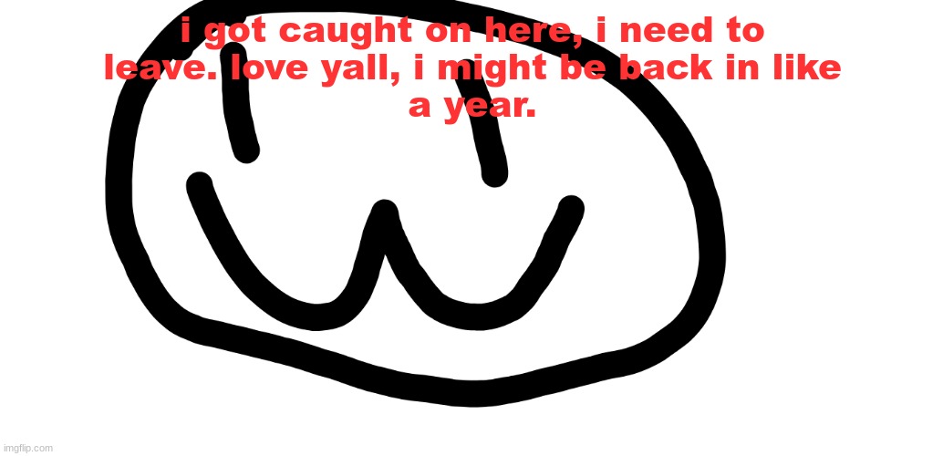 gonna miss yall <3 | i got caught on here, i need to
leave. love yall, i might be back in like
a year. | image tagged in drawing lol | made w/ Imgflip meme maker