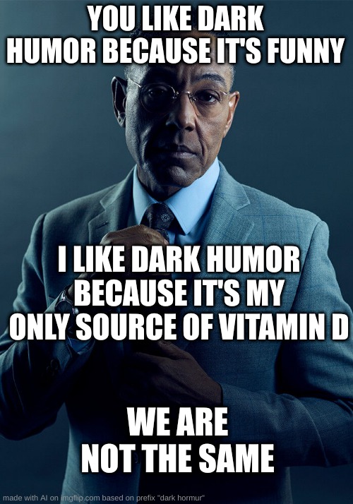 Gus Fring we are not the same | YOU LIKE DARK HUMOR BECAUSE IT'S FUNNY; I LIKE DARK HUMOR BECAUSE IT'S MY ONLY SOURCE OF VITAMIN D; WE ARE NOT THE SAME | image tagged in gus fring we are not the same | made w/ Imgflip meme maker