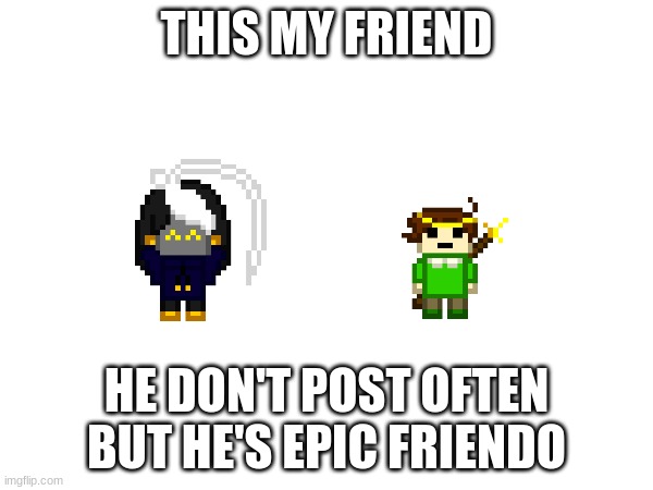he is not being held captive in my house | THIS MY FRIEND; HE DON'T POST OFTEN BUT HE'S EPIC FRIENDO | image tagged in e | made w/ Imgflip meme maker