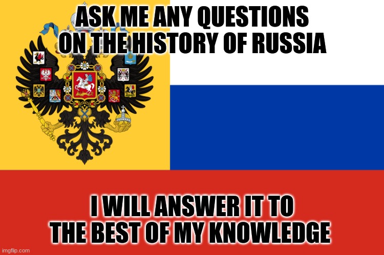 I'll answer it | ASK ME ANY QUESTIONS ON THE HISTORY OF RUSSIA; I WILL ANSWER IT TO THE BEST OF MY KNOWLEDGE | image tagged in flag of russian empire,question | made w/ Imgflip meme maker