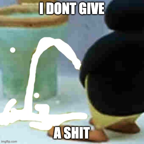 Pingu cumming | I DONT GIVE A SHIT | image tagged in pingu cumming | made w/ Imgflip meme maker