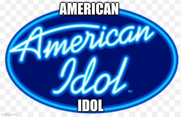 american idol | AMERICAN; IDOL | image tagged in american idol | made w/ Imgflip meme maker