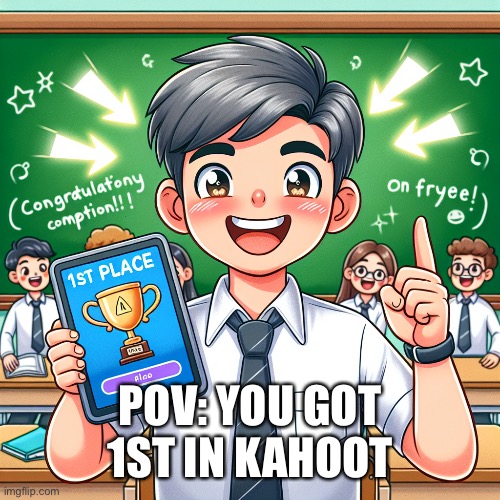 POV: you got first place in kahoot | POV: YOU GOT 1ST IN KAHOOT | image tagged in memes,kahoot,funny,blooket,online school,school | made w/ Imgflip meme maker