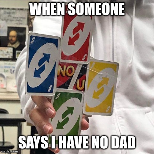No u | WHEN SOMEONE; SAYS I HAVE NO DAD | image tagged in no u | made w/ Imgflip meme maker