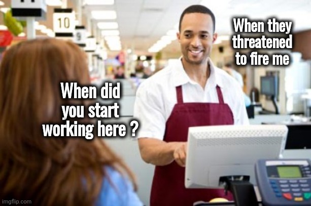 No Trabajo , No Dinero | When they threatened to fire me; When did you start working here ? | image tagged in store clerk,lazy,hanging out,relaxing,you guys are getting paid | made w/ Imgflip meme maker
