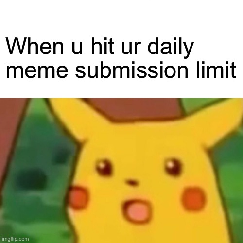 Surprised Pikachu Meme | When u hit ur daily meme submission limit | image tagged in memes,surprised pikachu | made w/ Imgflip meme maker
