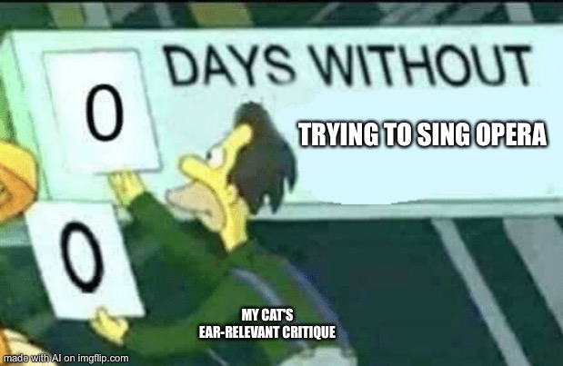 Ai meme | TRYING TO SING OPERA; MY CAT'S EAR-RELEVANT CRITIQUE | image tagged in 0 days without lenny simpsons | made w/ Imgflip meme maker