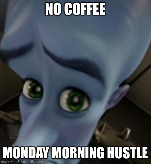 Ai meme | NO COFFEE; MONDAY MORNING HUSTLE | image tagged in megamind no bitches | made w/ Imgflip meme maker