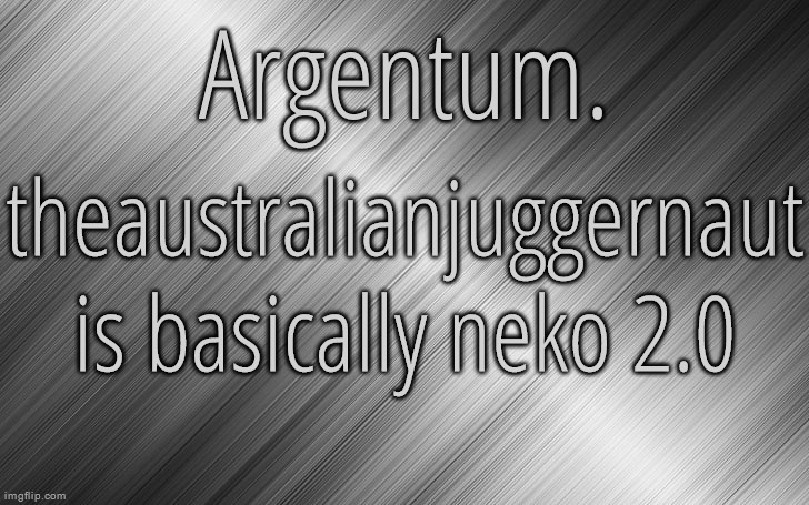 i have a suspicion he actually is neko | theaustralianjuggernaut is basically neko 2.0 | image tagged in silver announcement template 6 5 | made w/ Imgflip meme maker